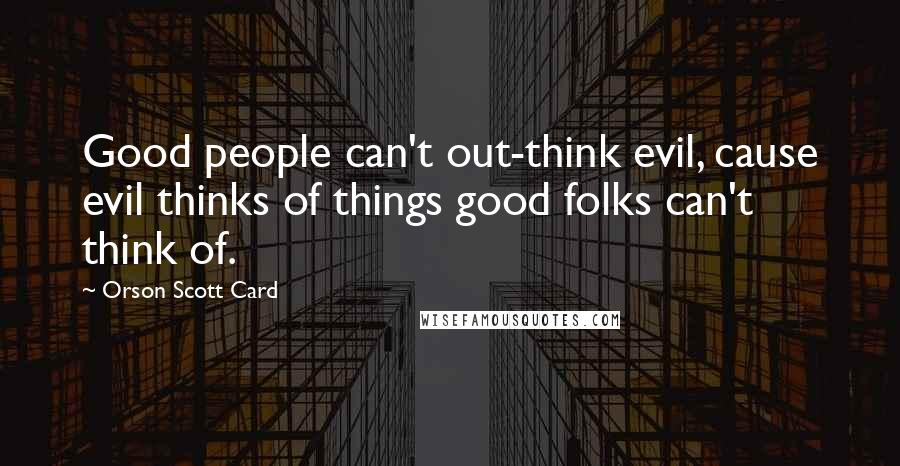 Orson Scott Card Quotes: Good people can't out-think evil, cause evil thinks of things good folks can't think of.