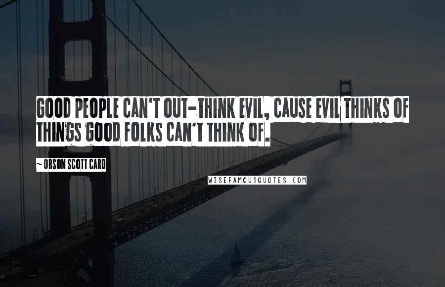 Orson Scott Card Quotes: Good people can't out-think evil, cause evil thinks of things good folks can't think of.