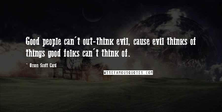 Orson Scott Card Quotes: Good people can't out-think evil, cause evil thinks of things good folks can't think of.