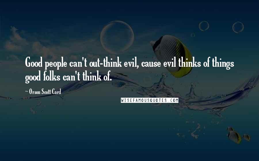 Orson Scott Card Quotes: Good people can't out-think evil, cause evil thinks of things good folks can't think of.