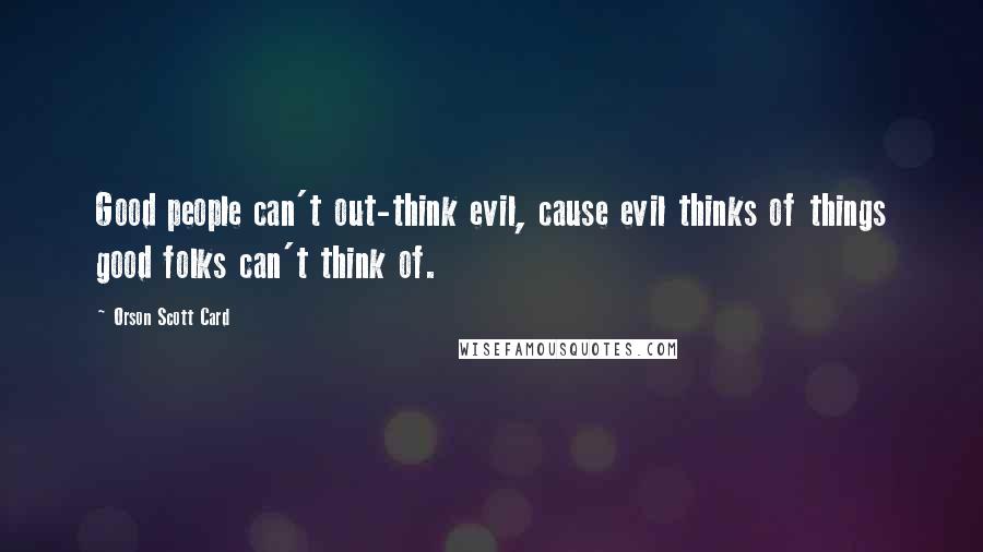 Orson Scott Card Quotes: Good people can't out-think evil, cause evil thinks of things good folks can't think of.