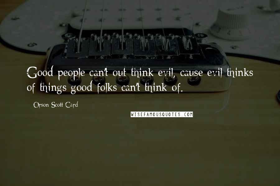 Orson Scott Card Quotes: Good people can't out-think evil, cause evil thinks of things good folks can't think of.