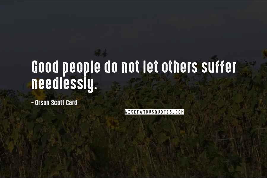 Orson Scott Card Quotes: Good people do not let others suffer needlessly.