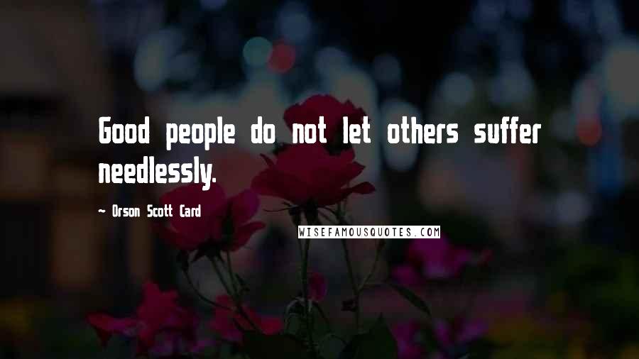 Orson Scott Card Quotes: Good people do not let others suffer needlessly.