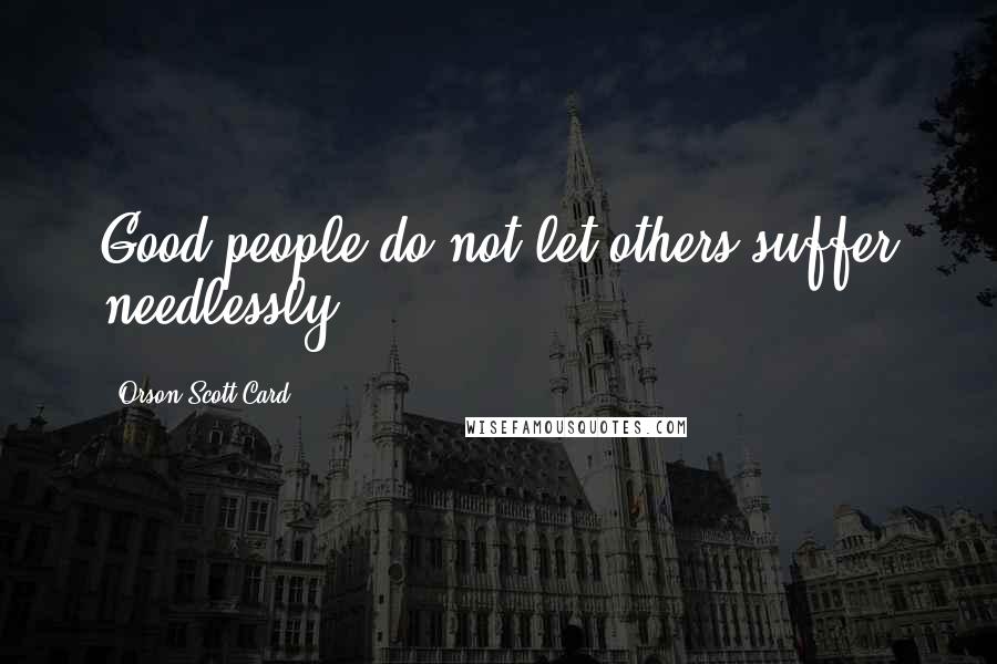 Orson Scott Card Quotes: Good people do not let others suffer needlessly.