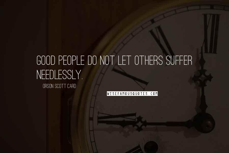 Orson Scott Card Quotes: Good people do not let others suffer needlessly.