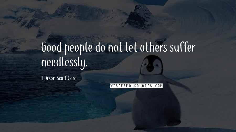 Orson Scott Card Quotes: Good people do not let others suffer needlessly.