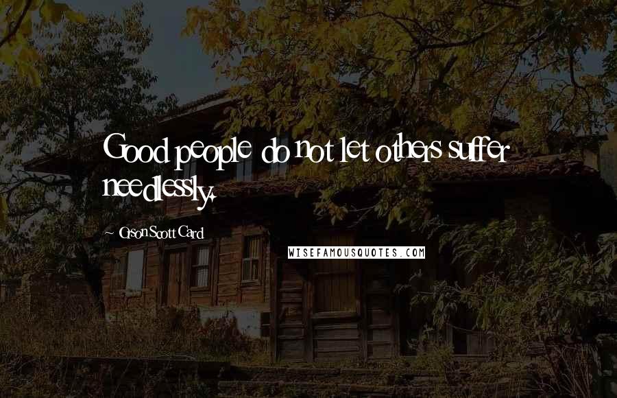 Orson Scott Card Quotes: Good people do not let others suffer needlessly.