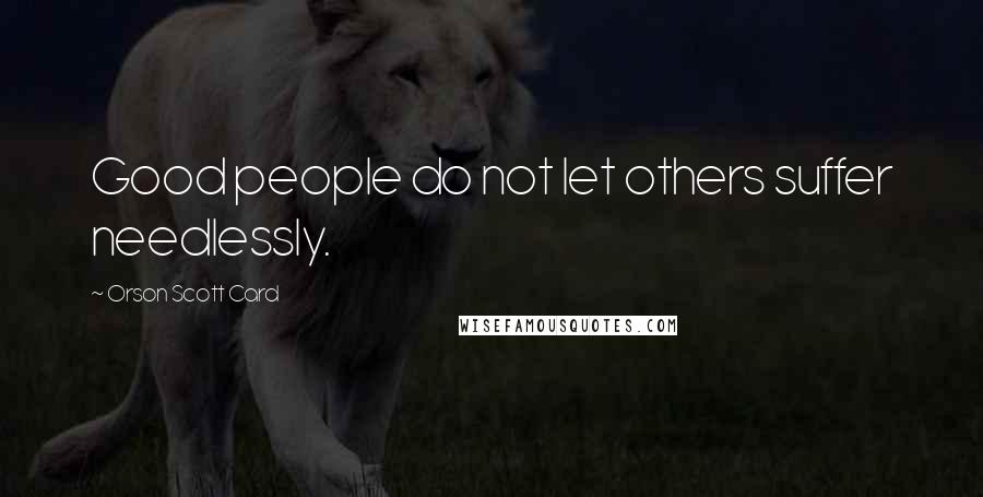 Orson Scott Card Quotes: Good people do not let others suffer needlessly.