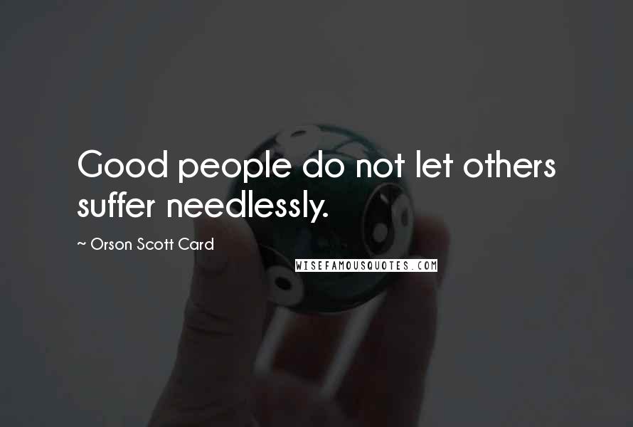 Orson Scott Card Quotes: Good people do not let others suffer needlessly.