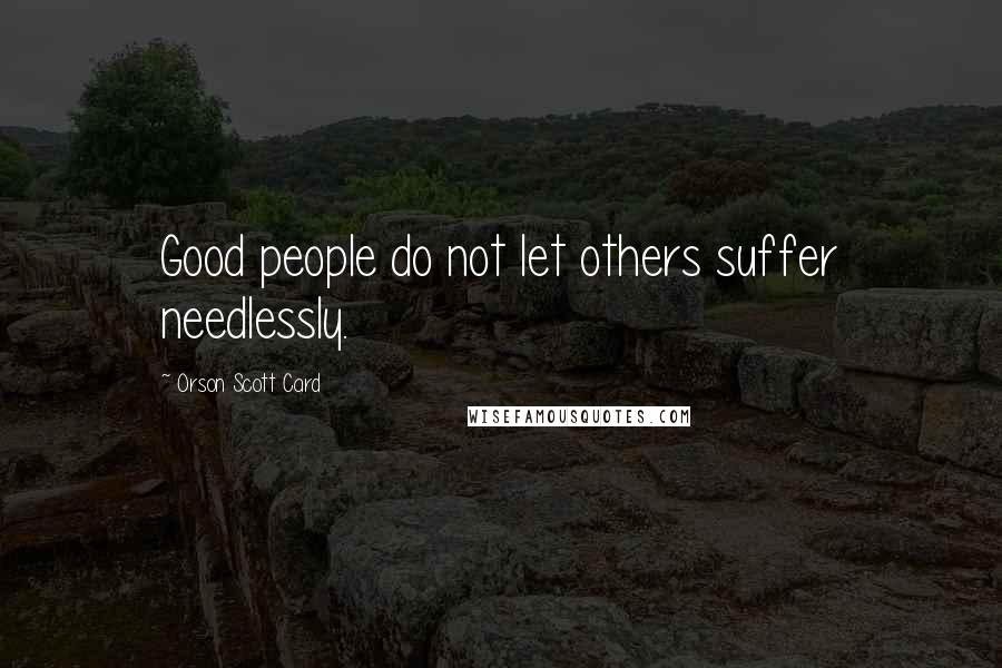 Orson Scott Card Quotes: Good people do not let others suffer needlessly.