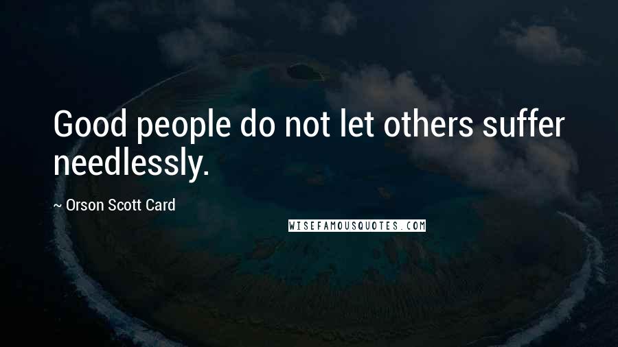 Orson Scott Card Quotes: Good people do not let others suffer needlessly.