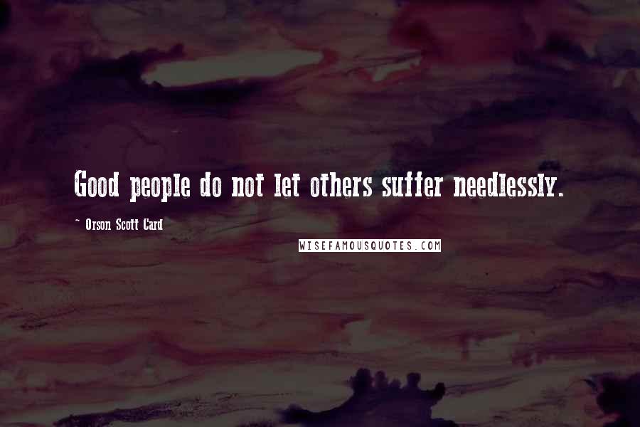 Orson Scott Card Quotes: Good people do not let others suffer needlessly.