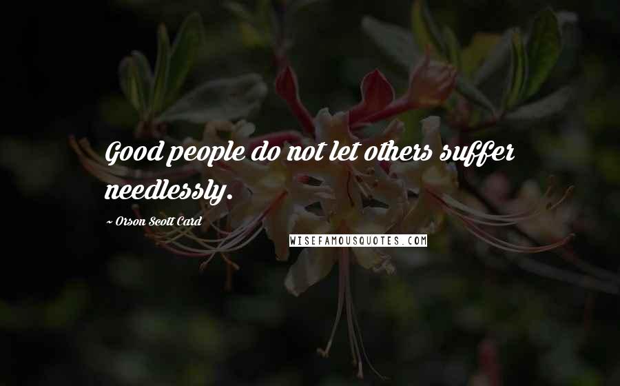 Orson Scott Card Quotes: Good people do not let others suffer needlessly.