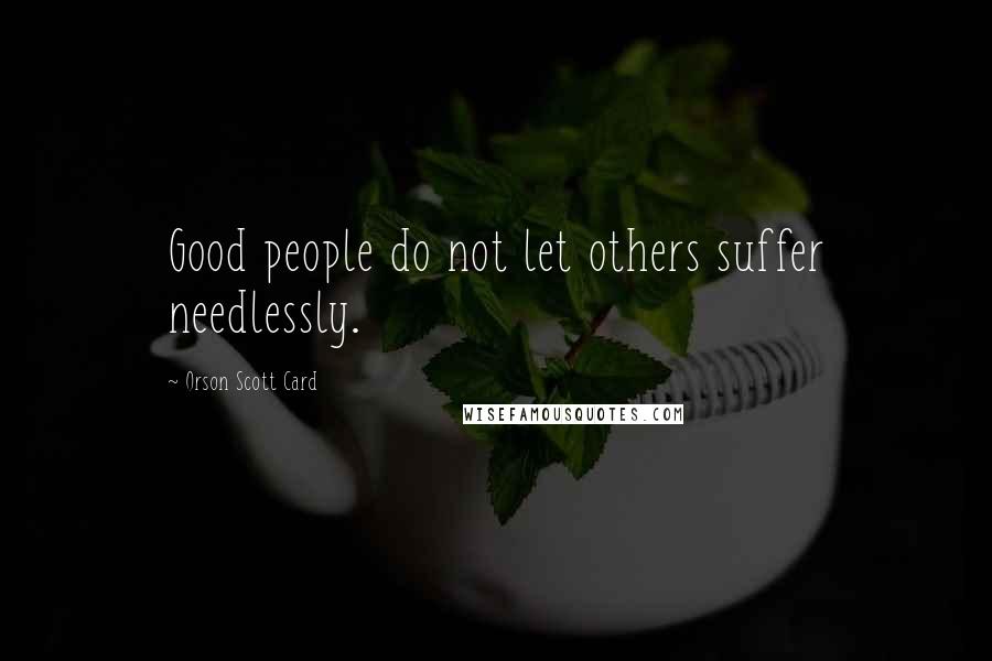 Orson Scott Card Quotes: Good people do not let others suffer needlessly.