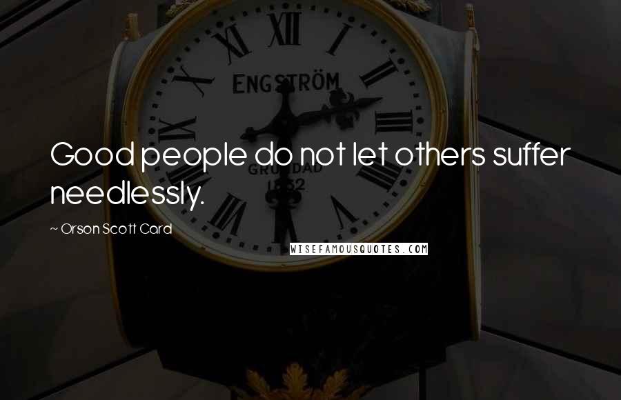 Orson Scott Card Quotes: Good people do not let others suffer needlessly.