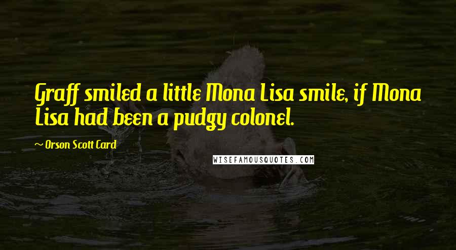 Orson Scott Card Quotes: Graff smiled a little Mona Lisa smile, if Mona Lisa had been a pudgy colonel.