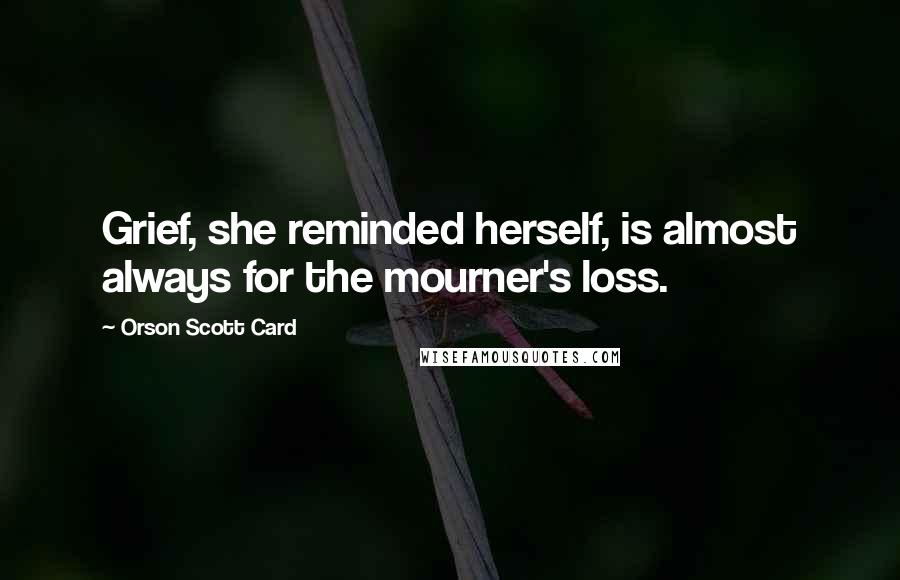 Orson Scott Card Quotes: Grief, she reminded herself, is almost always for the mourner's loss.