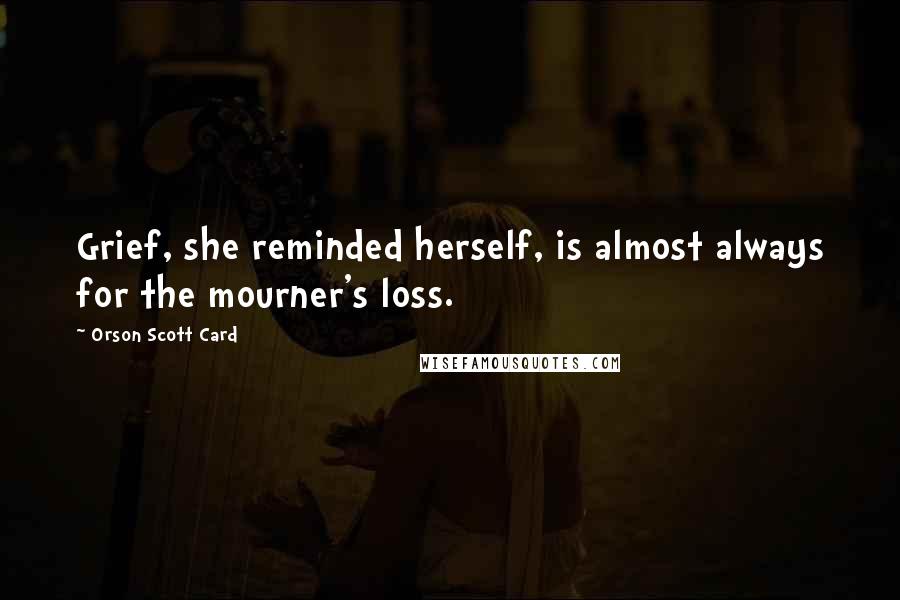 Orson Scott Card Quotes: Grief, she reminded herself, is almost always for the mourner's loss.