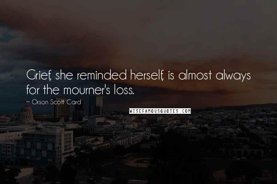 Orson Scott Card Quotes: Grief, she reminded herself, is almost always for the mourner's loss.