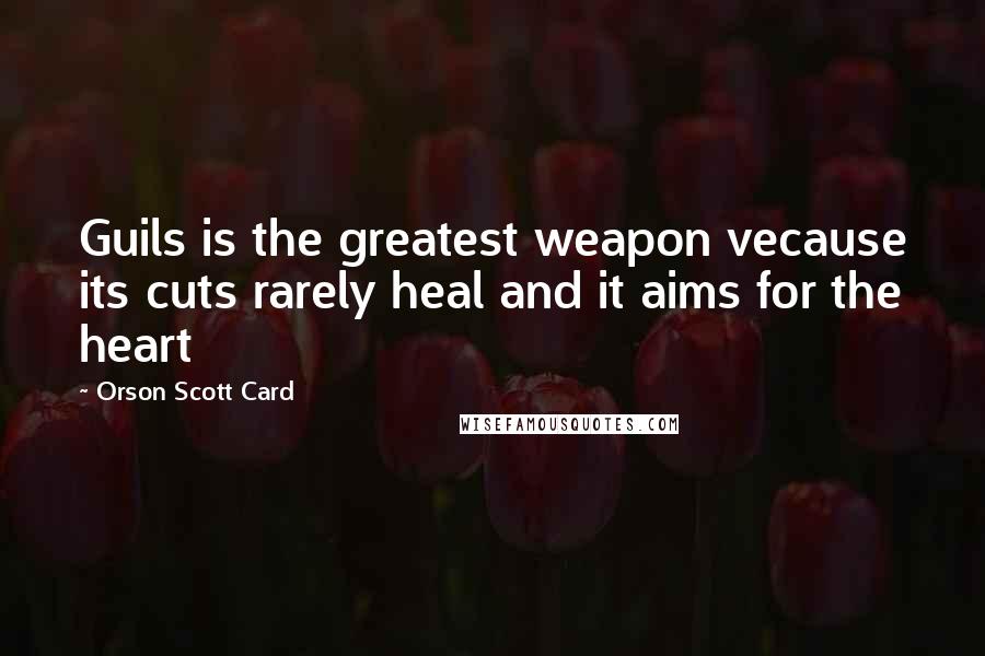 Orson Scott Card Quotes: Guils is the greatest weapon vecause its cuts rarely heal and it aims for the heart