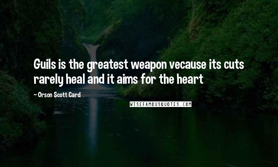 Orson Scott Card Quotes: Guils is the greatest weapon vecause its cuts rarely heal and it aims for the heart