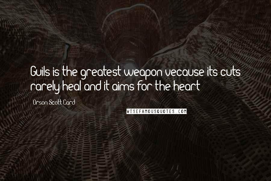Orson Scott Card Quotes: Guils is the greatest weapon vecause its cuts rarely heal and it aims for the heart