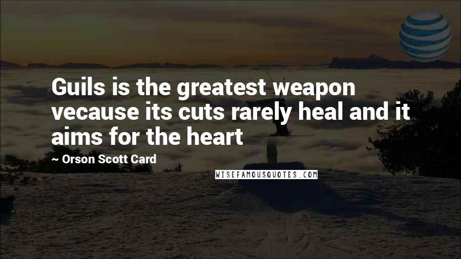 Orson Scott Card Quotes: Guils is the greatest weapon vecause its cuts rarely heal and it aims for the heart