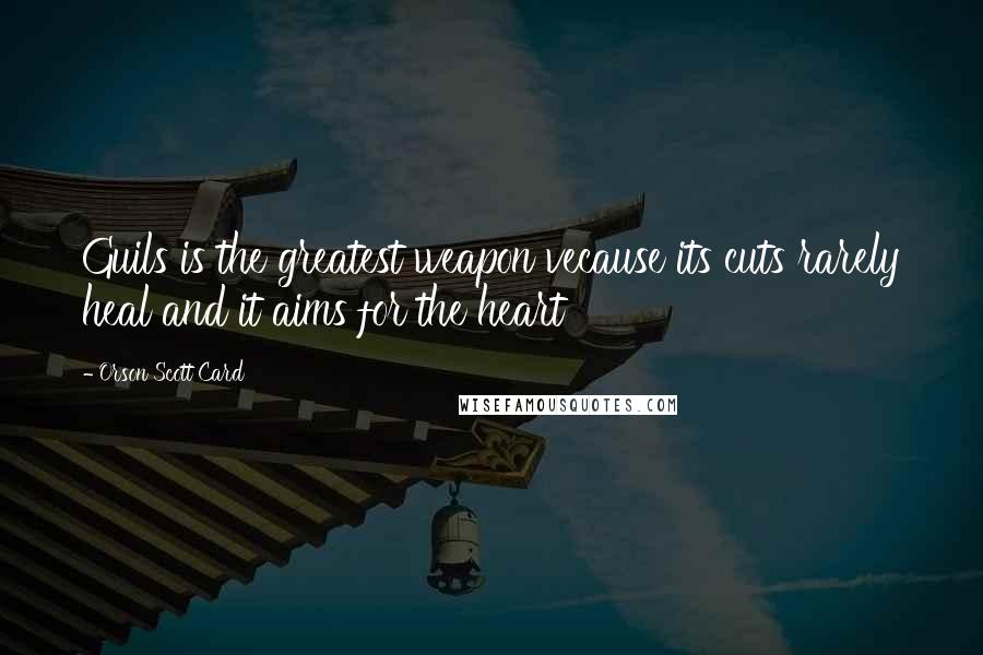 Orson Scott Card Quotes: Guils is the greatest weapon vecause its cuts rarely heal and it aims for the heart