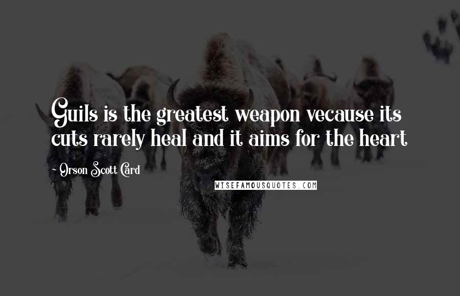 Orson Scott Card Quotes: Guils is the greatest weapon vecause its cuts rarely heal and it aims for the heart