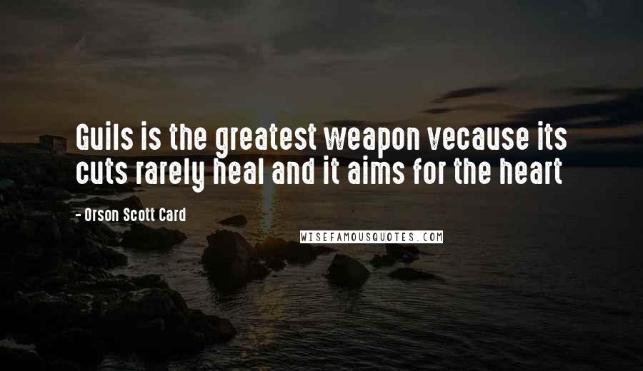 Orson Scott Card Quotes: Guils is the greatest weapon vecause its cuts rarely heal and it aims for the heart