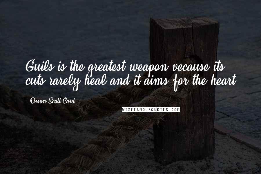 Orson Scott Card Quotes: Guils is the greatest weapon vecause its cuts rarely heal and it aims for the heart