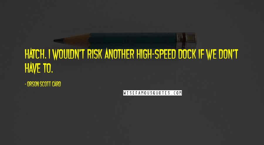 Orson Scott Card Quotes: Hatch. I wouldn't risk another high-speed dock if we don't have to.