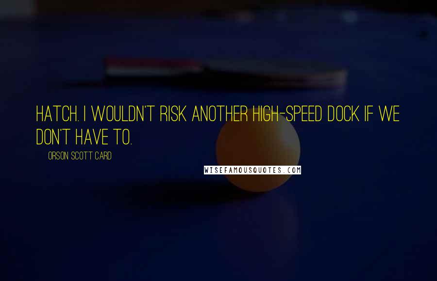 Orson Scott Card Quotes: Hatch. I wouldn't risk another high-speed dock if we don't have to.