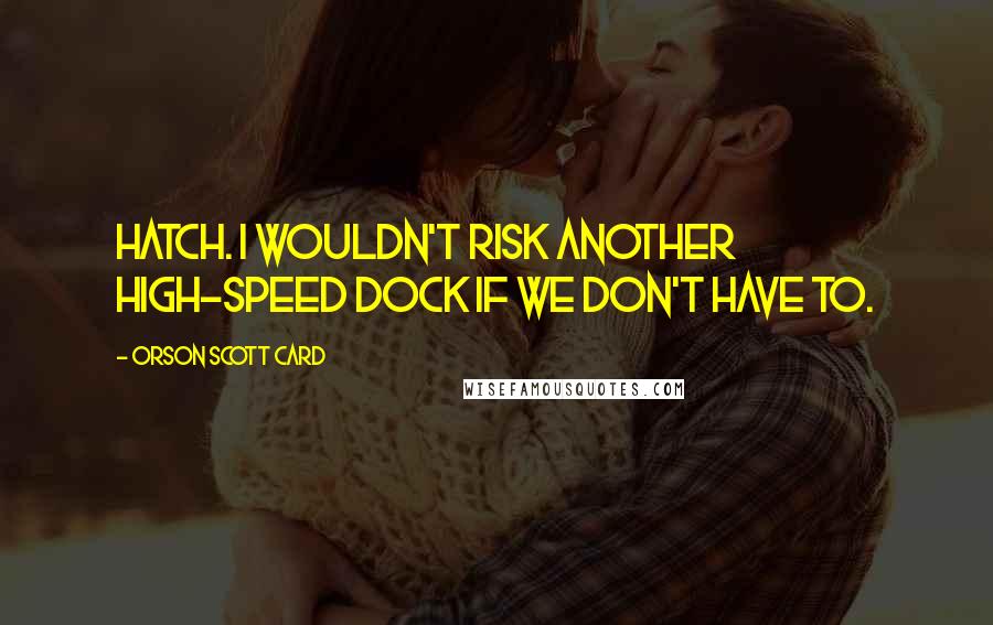 Orson Scott Card Quotes: Hatch. I wouldn't risk another high-speed dock if we don't have to.