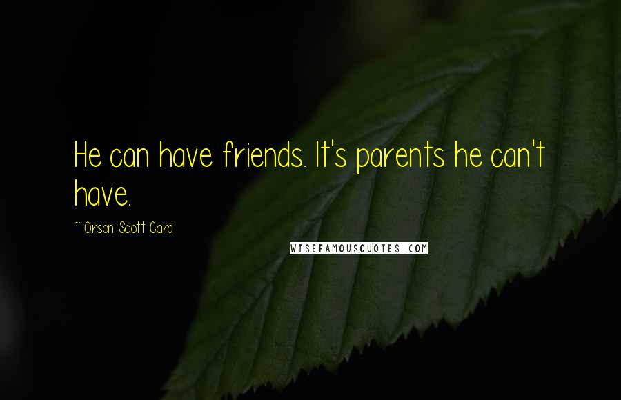 Orson Scott Card Quotes: He can have friends. It's parents he can't have.