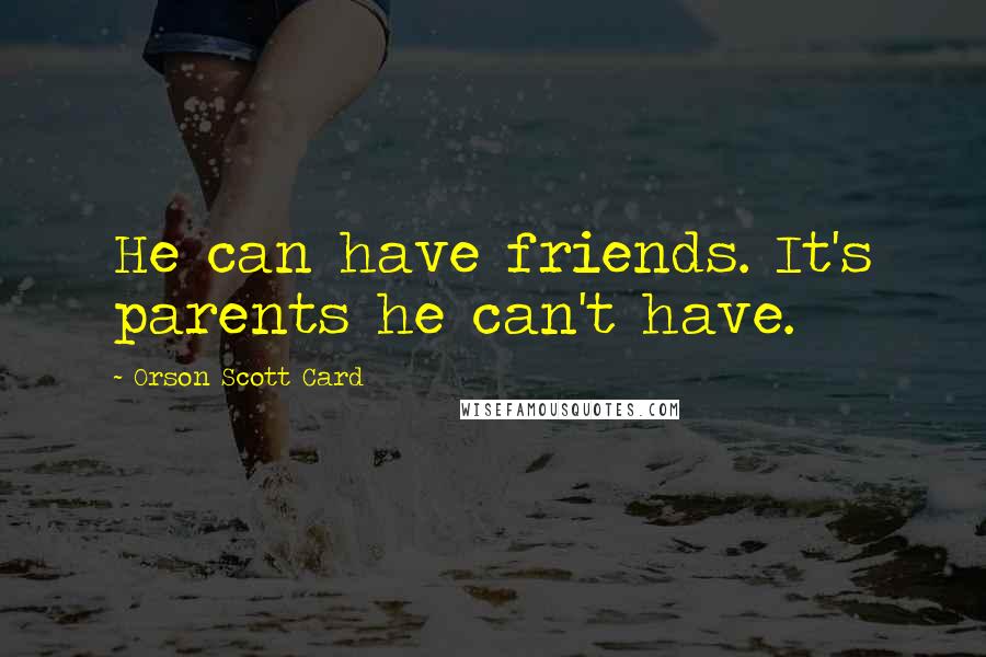 Orson Scott Card Quotes: He can have friends. It's parents he can't have.