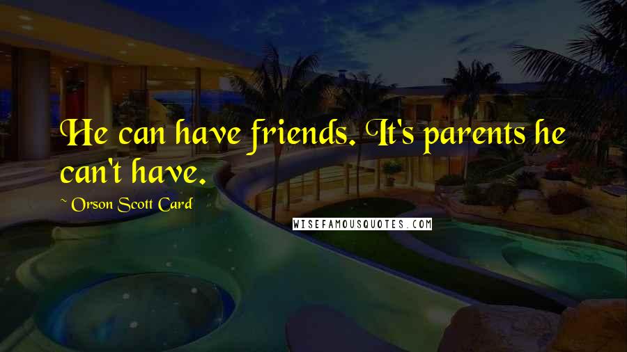 Orson Scott Card Quotes: He can have friends. It's parents he can't have.