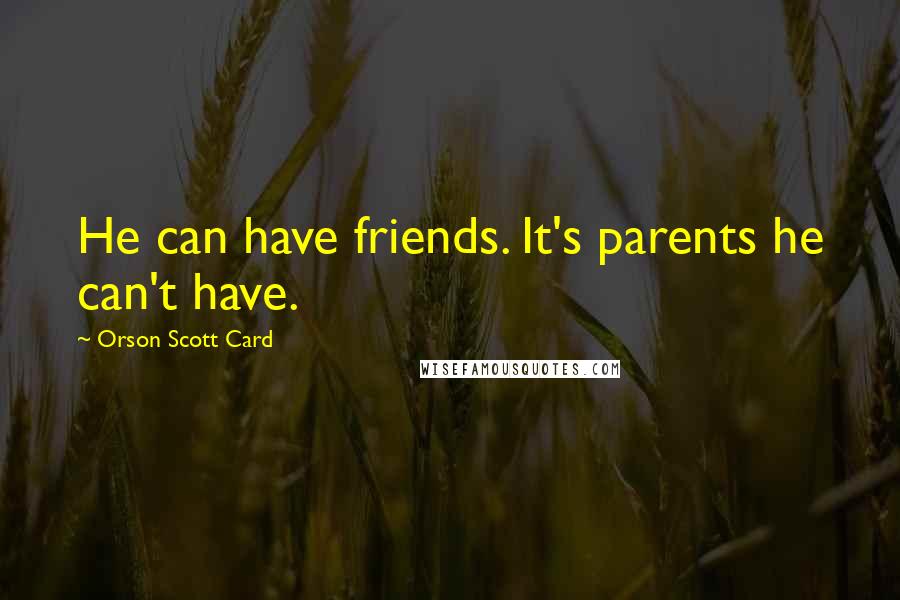 Orson Scott Card Quotes: He can have friends. It's parents he can't have.