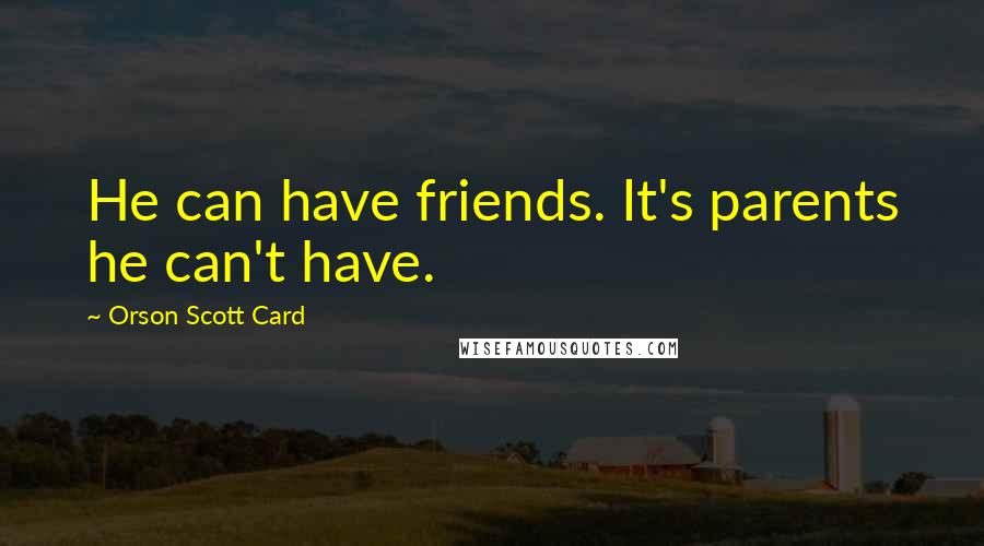 Orson Scott Card Quotes: He can have friends. It's parents he can't have.