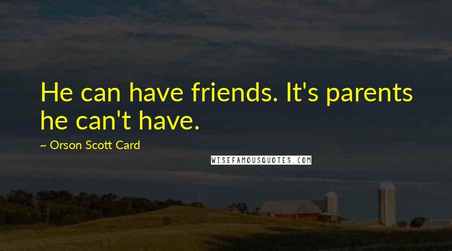 Orson Scott Card Quotes: He can have friends. It's parents he can't have.