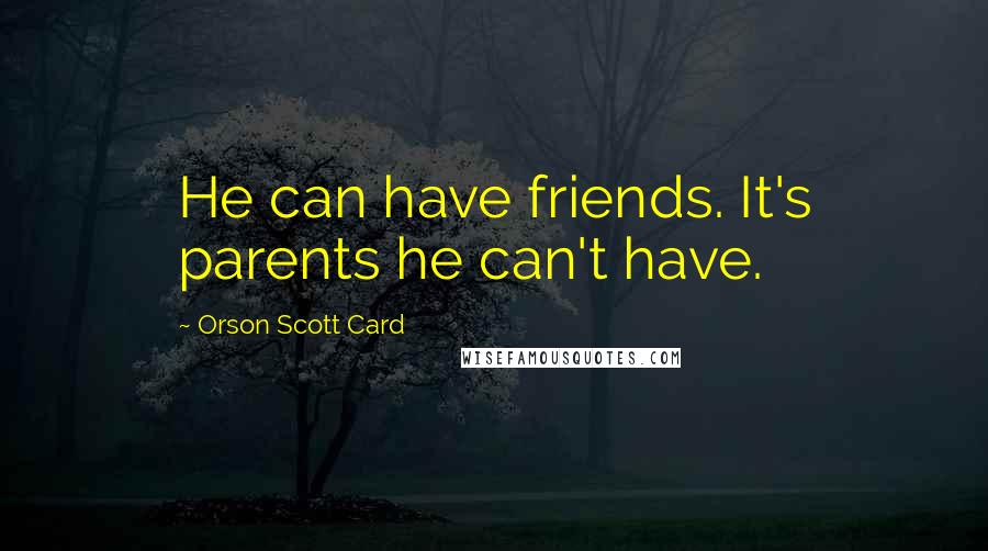 Orson Scott Card Quotes: He can have friends. It's parents he can't have.