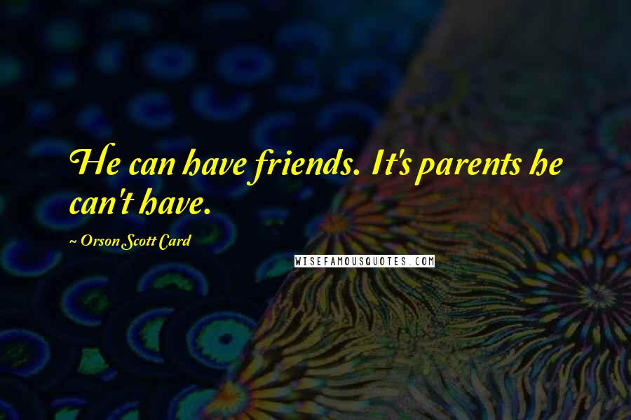 Orson Scott Card Quotes: He can have friends. It's parents he can't have.