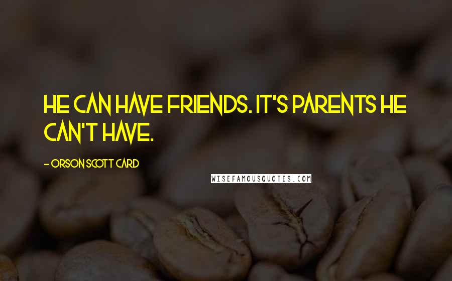 Orson Scott Card Quotes: He can have friends. It's parents he can't have.