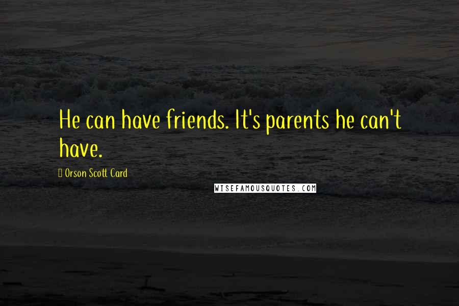 Orson Scott Card Quotes: He can have friends. It's parents he can't have.