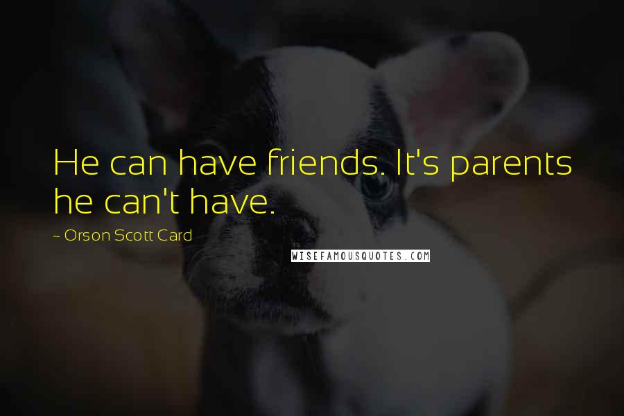 Orson Scott Card Quotes: He can have friends. It's parents he can't have.