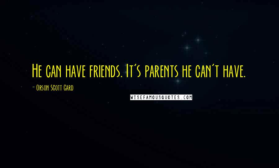 Orson Scott Card Quotes: He can have friends. It's parents he can't have.