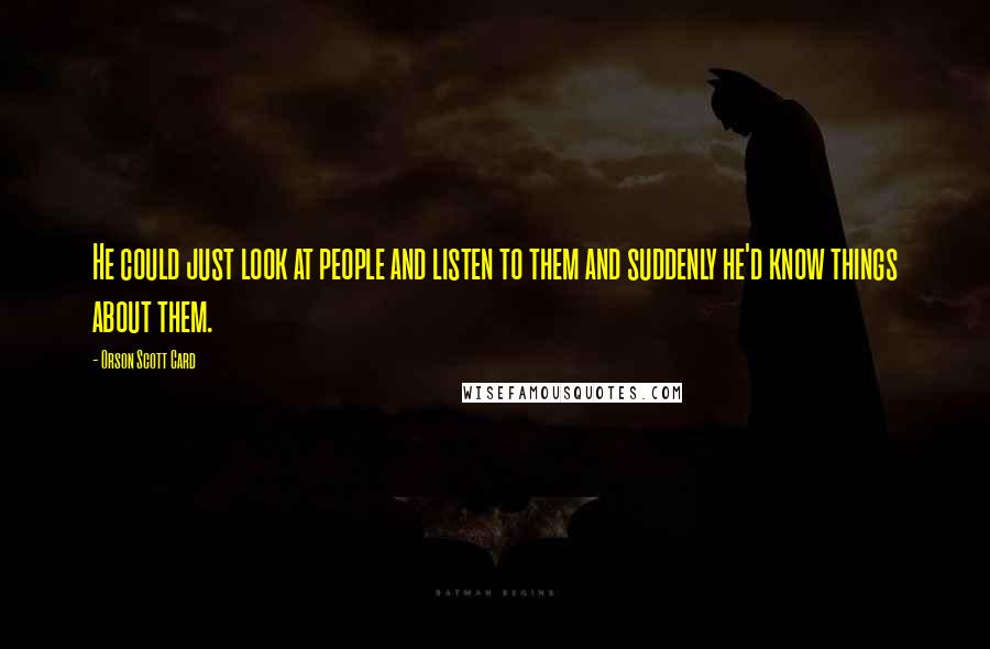 Orson Scott Card Quotes: He could just look at people and listen to them and suddenly he'd know things about them.