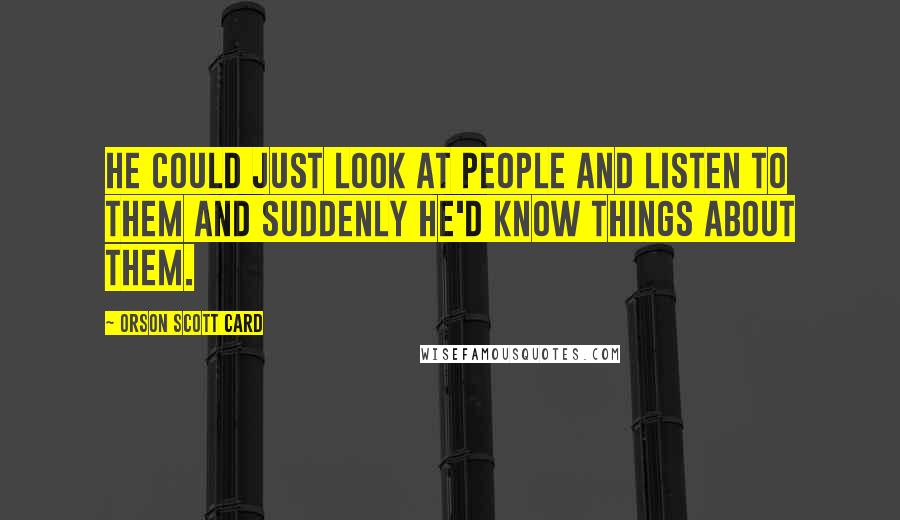 Orson Scott Card Quotes: He could just look at people and listen to them and suddenly he'd know things about them.