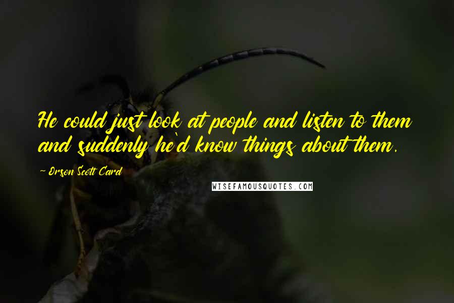 Orson Scott Card Quotes: He could just look at people and listen to them and suddenly he'd know things about them.